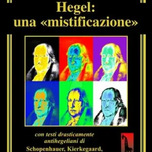 Hegel una mistificazione. Con testi in appendice di Schopenhauer, Marx, Popper, Brecht, Shirer, Geymonat... Compra Oggi Stesso