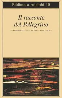 Ultime Pezzi Il racconto del pellegrino. Autobiografia di sant‘Ignazio di Loyola