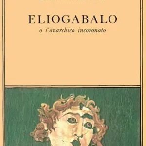 Soddisfatti O Rimborsati Eliogabalo o l‘anarchico incoronato