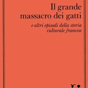 Direttamente Dal Produttore Il grande massacro dei gatti e altri episodi della storia culturale francese