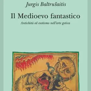 Affare Il medioevo fantastico. Antichità ed esotismi nell‘arte gotica