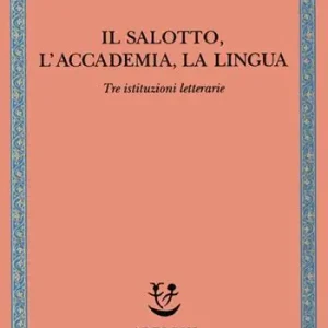 Il Salotto, l‘Accademia, la Lingua. Tre istituzioni letterarie Promozione Esclusiva