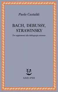 Bach, Debussy, Strawinsky. Tre supplementi alla bibliografia esistente Compra Online