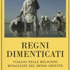 Non Perdere Regni dimenticati. Viaggio nelle religioni minacciate del Medio Oriente