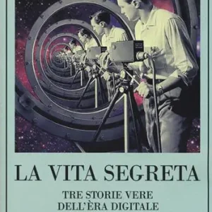 La vita segreta. Tre storie vere dell‘èra digitale Esclusivo