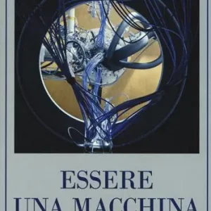Essere una macchina. Un viaggio attraverso cyborg, utopisti, hacker e futurologi per risolvere il modesto problema della morte Solo Oggi