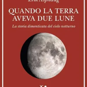 Quando la Terra aveva due lune. La storia dimenticata del cielo notturno Subito Disponibile