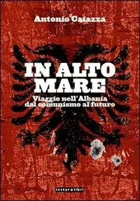 In alto mare. Viaggio nell‘Albania. Dal comunismo al futuro Popolare