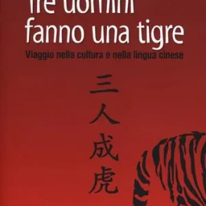 Tre uomini fanno una tigre. Viaggio nella cultura e nella lingua cinese Scelto Dai Clienti