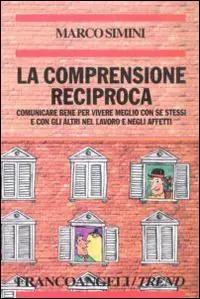 La comprensione reciproca. Comunicare bene per vivere meglio con se stessi e con gli altri nel lavoro e negli affetti Esclusivo