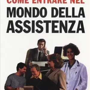 Come entrare nel mondo dell‘assistenza. Le varie possibilità nel pubblico e nel privato, i corsi e le scuole, le attitudini necessarie, le reali opportunità di lavor Scelto Dai Clienti