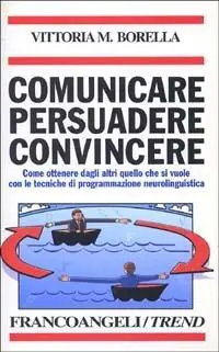 A Buon Prezzo Comunicare persuadere convincere. Come ottenere dagli altri quello che si vuole con le tecniche di programmazione neurolinguistica