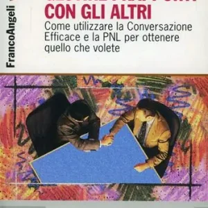 Gestire i rapporti con gli altri. Come utilizzare la conversazione efficace e la PNL per ottenere quello che volete Non Perdere