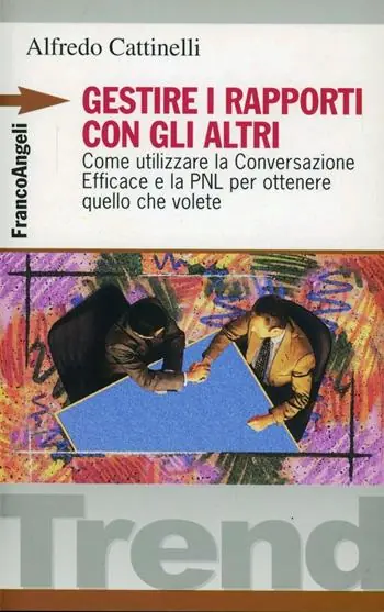 Gestire i rapporti con gli altri. Come utilizzare la conversazione efficace e la PNL per ottenere quello che volete Non Perdere