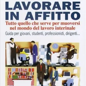 Promozione Esclusiva Lavorare in affitto. Tutto quello che serve per muoversi nel mondo del lavoro interinale. Guida per giovani, studenti, professionisti, dirigenti