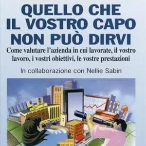 Subito Disponibile Quello che il vostro capo non può dirvi. Come valutare l‘azienda in cui lavorate, il vostro lavoro, i vostri obiettivi, le vostre prestazioni