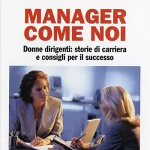 Manager come noi. Donne dirigenti storie di carriera e consigli per il successo Scelto Dai Clienti