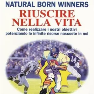 Natural born winners. Riuscire nella vita. Come realizzare i nostri obiettivi potenziando le infinite risorse nascoste in noi Compra Oggi Stesso