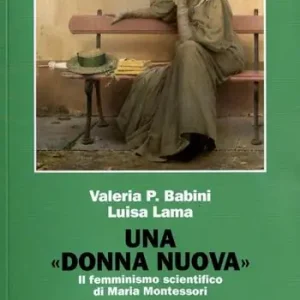 Una donna nuova. Il femminismo scientifico di Maria Montessori Offerta Limitata