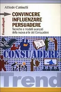 Convincere influenzare persuadere. Tecniche e modelli avanzati della nuova arte del consuadere Ultime Pezzi