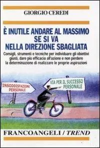 È inutile andare al massimo se si va nella direzione sbagliata. Consigli, strumenti e tecniche per individuare gli obiettivi giusti... Saldi