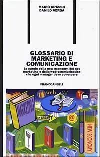 Glossario di marketing e comunicazione. Le parole della new economy, del net marketing e della Web communication che ogni manager deve conoscere Direttamente Dal Produttore
