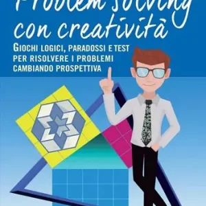 Sconto Problem solving con creatività. Giochi logici, paradossi e test per risolvere i problemi cambiando prospettiva