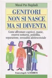 Genitori non si nasce ma si diventa. Come affrontare capricci, manie, enuresi notturna, pedofilia, separazione, sessualità adolescenziale Pagamento Sicuro