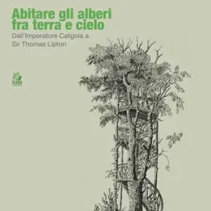 Abitare gli alberi fra terra e cielo. Dall’Imperatore Caligola a Sir Thomas Lipton Occasione Imperdibile