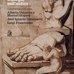 Dialoghi sull‘antico. Conversazioni con Alberto Ustarroz e Manuel Iñiguez, Josè Ignacio Linazasoro, Luigi Franciosini Economico