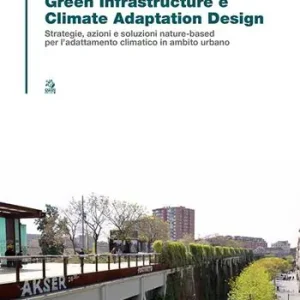 Green infrastructure e climate adaptation design. Strategie, azioni e soluzioni nature-based per l’adattamento climatico in ambito urbano Vendita Finale