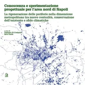 Conoscenza e sperimentazione progettuale per l‘area nord di Napoli. La rigenerazione delle periferie nella dimensione metropolitana tra nuove centralità, conservazione dell‘esistente e sfide climatiche Prezzo Ridotto