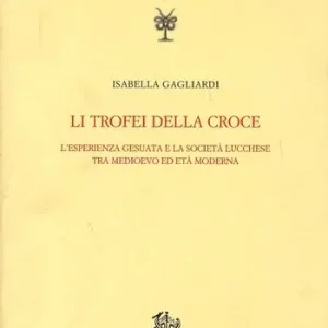 Miglior Prezzo Li trofei della croce. L‘esperienza gesuita e la società lucchese tra medioevo ed età moderna