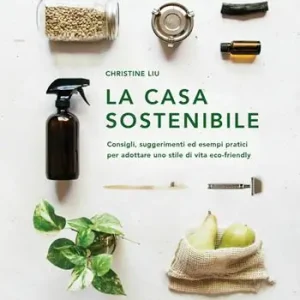 Must-Have La casa sostenibile. Consigli, suggerimenti ed esempi pratici per adottare uno stile di vita eco-friendly