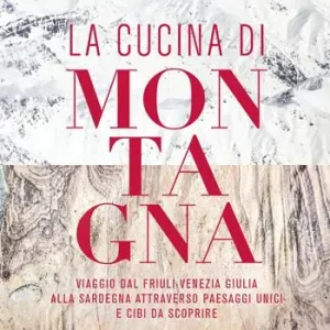 La cucina di montagna. Viaggio dal Friuli Venezia Giulia alla Sardegna attraverso paesaggi unici e cibi da scoprire Prezzo Ridotto