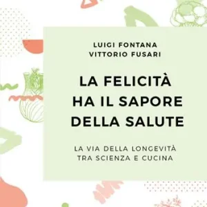 Prezzo Basso La felicità ha il sapore della salute. La via della longevità tra scienza e cucina