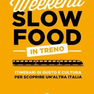 Occasione Imperdibile Weekend Slow Food in treno. Itinerari di gusto e cultura per scoprire un‘altra Italia