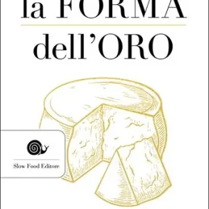 La forma dell‘oro. Viaggio nella storia del Parmigiano Reggiano un‘avventura sociale A Buon Prezzo