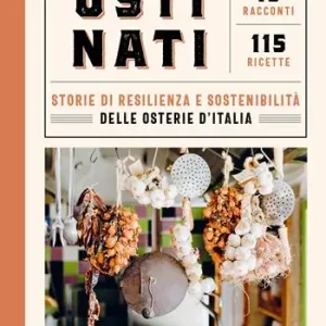 Ostinati. Storie di resilienza e sostenibilità delle osterie d‘Italia. 15 racconti. 115 ricette Offerta Limitata