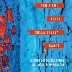 Non siamo tutti sulla stessa barca. Le sfide del nostro tempo agli occhi di un ragazzo Reso Gratuito