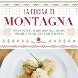 La cucina di montagna. Viaggio dal Friuli Venezia Giulia alla Sardegna attraverso paesaggi unici e cibi da scoprire Popolare