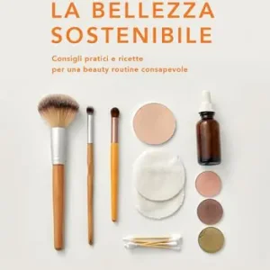 La bellezza sostenibile. Consigli pratici e ricette per una beauty routine consapevole Prezzo Basso