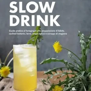 Slow drink. Guida pratica al foraging e alla preparazione di bibite, cocktail botanici, birre, amari, infusi e sciroppi di stagione Offerta