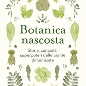 Compra Adesso Botanica nascosta. Storia, curiosità, superpoteri delle piante dimenticate