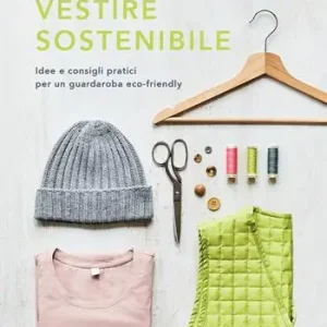Vestire sostenibile. Idee e consigli pratici per un guardaroba eco-friendly Occasione Imperdibile