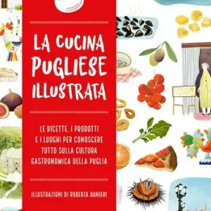 Offerta La cucina pugliese illustrata. Le ricette, i prodotti e i luoghi per conoscere tutto sulla cultura gastronomica della Puglia