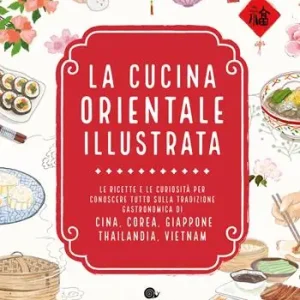 La cucina orientale illustrata. Le ricette e le curiosità per conoscere tutto sulla tradizione gastronomica di Cina, Corea, Giappone, Thailandia, Vietnam Compra Adesso