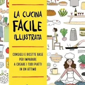 Pagamento Sicuro La cucina facile illustrata. Consigli e ricette base per imparare a creare i tuoi piatti in un attimo