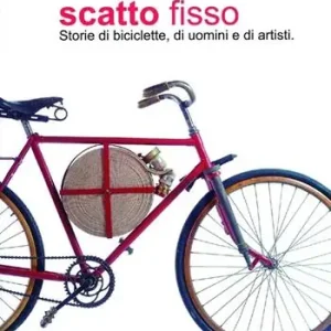Scelto Dai Clienti Scatto fisso. Storie di biciclette, di uomini e di artisti. Catalogo della mostra (Cles, 6 luglio-6 ottobre 2013). Ediz. illustrata