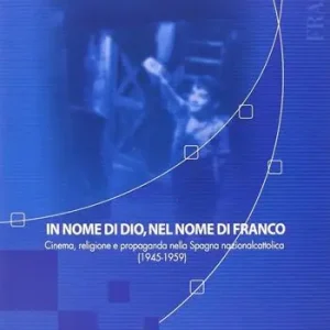 In nome di Dio, nel nome di Franco. Cinema, religione e propaganda nella Spagna nazionalcattolica (1945-1959) Sconto